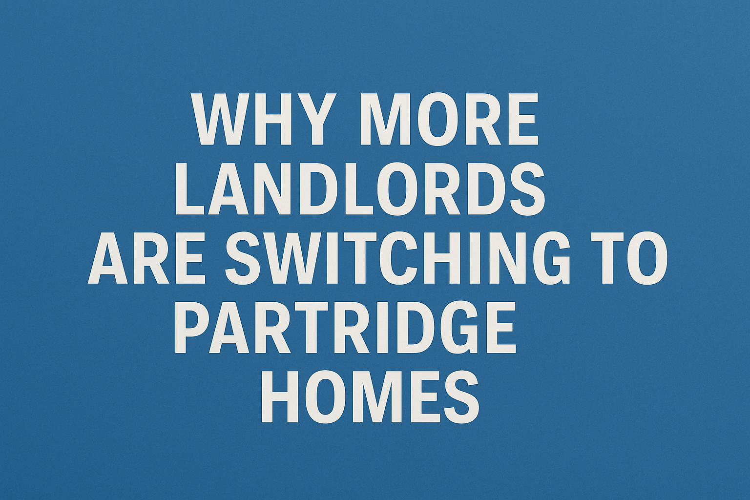 Why More Landlords Than Ever Are Switching to Partridge Homes in 2025
